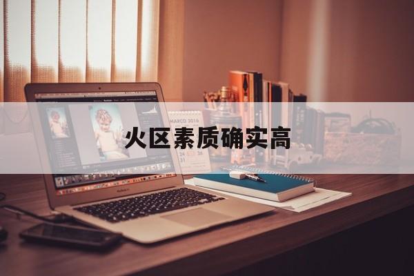 火区素质确实高的简单介绍
